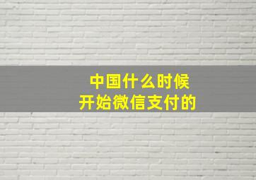 中国什么时候开始微信支付的