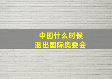 中国什么时候退出国际奥委会