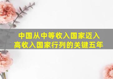 中国从中等收入国家迈入高收入国家行列的关键五年