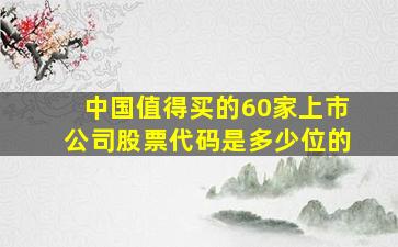 中国值得买的60家上市公司股票代码是多少位的