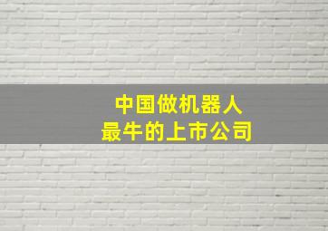 中国做机器人最牛的上市公司