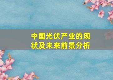 中国光伏产业的现状及未来前景分析