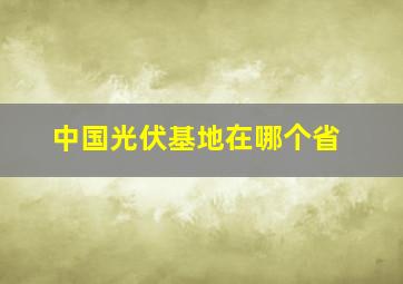 中国光伏基地在哪个省