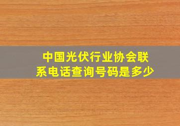 中国光伏行业协会联系电话查询号码是多少