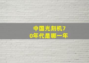 中国光刻机70年代是哪一年