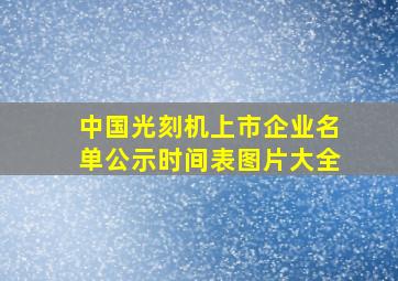 中国光刻机上市企业名单公示时间表图片大全