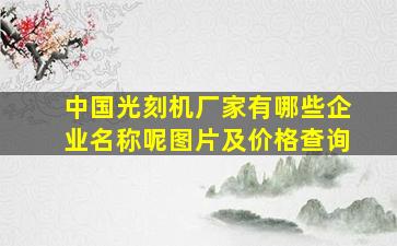 中国光刻机厂家有哪些企业名称呢图片及价格查询