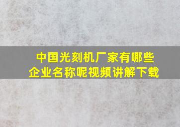 中国光刻机厂家有哪些企业名称呢视频讲解下载