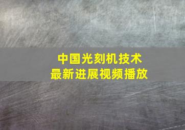 中国光刻机技术最新进展视频播放