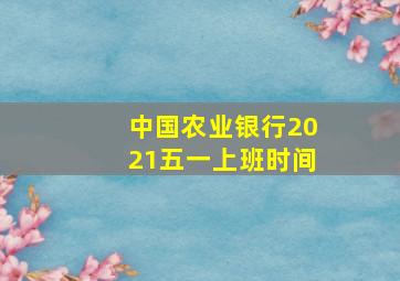 中国农业银行2021五一上班时间