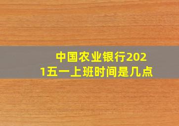 中国农业银行2021五一上班时间是几点