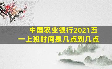 中国农业银行2021五一上班时间是几点到几点