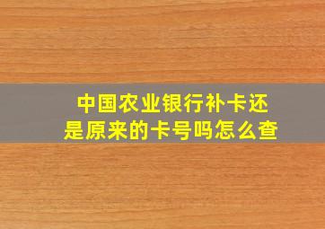 中国农业银行补卡还是原来的卡号吗怎么查