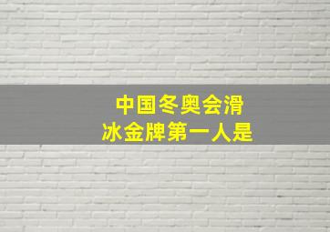 中国冬奥会滑冰金牌第一人是