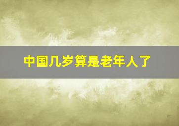 中国几岁算是老年人了