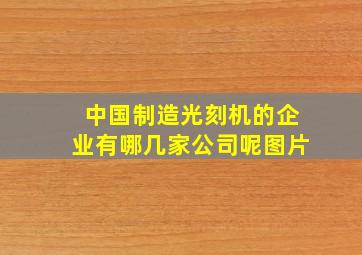 中国制造光刻机的企业有哪几家公司呢图片