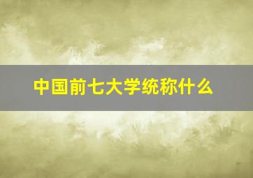 中国前七大学统称什么