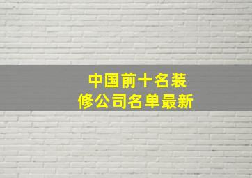 中国前十名装修公司名单最新