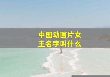 中国动画片女主名字叫什么