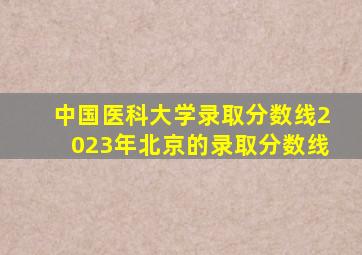 中国医科大学录取分数线2023年北京的录取分数线