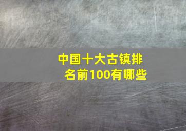 中国十大古镇排名前100有哪些