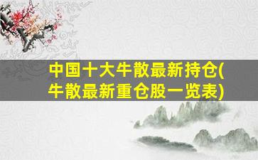 中国十大牛散最新持仓(牛散最新重仓股一览表)