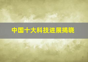 中国十大科技进展揭晓