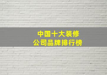 中国十大装修公司品牌排行榜