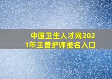 中国卫生人才网2021年主管护师报名入口