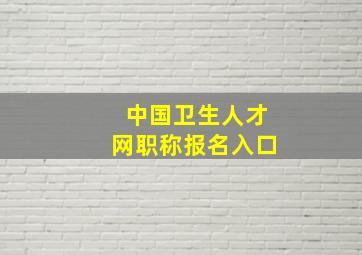 中国卫生人才网职称报名入口