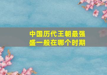 中国历代王朝最强盛一般在哪个时期