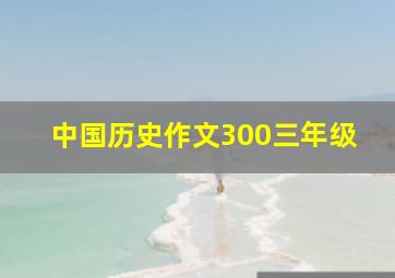 中国历史作文300三年级