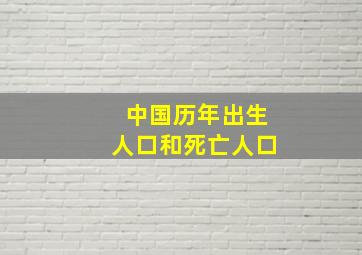 中国历年出生人口和死亡人口