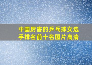 中国厉害的乒乓球女选手排名前十名图片高清