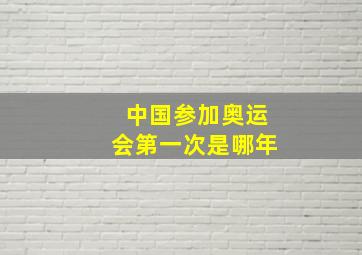 中国参加奥运会第一次是哪年