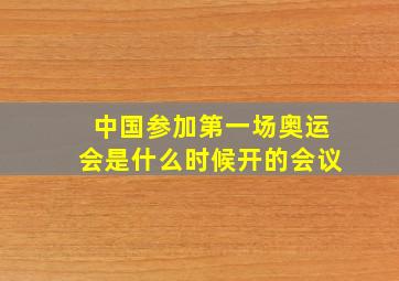 中国参加第一场奥运会是什么时候开的会议