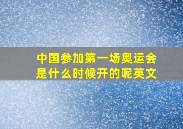 中国参加第一场奥运会是什么时候开的呢英文