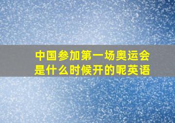 中国参加第一场奥运会是什么时候开的呢英语