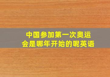 中国参加第一次奥运会是哪年开始的呢英语