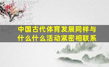 中国古代体育发展同样与什么什么活动紧密相联系