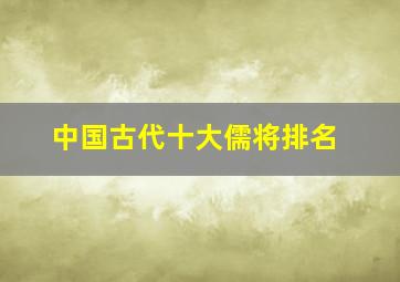 中国古代十大儒将排名