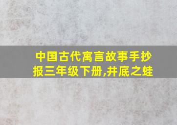 中国古代寓言故事手抄报三年级下册,井底之蛙