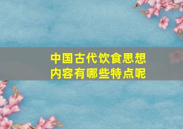 中国古代饮食思想内容有哪些特点呢