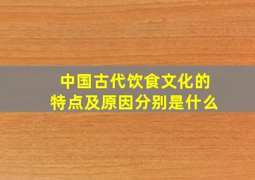 中国古代饮食文化的特点及原因分别是什么