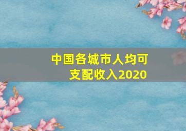 中国各城市人均可支配收入2020