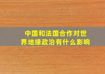 中国和法国合作对世界地缘政治有什么影响