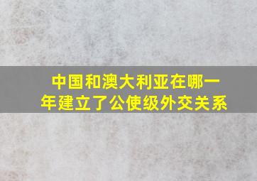 中国和澳大利亚在哪一年建立了公使级外交关系