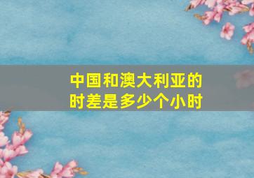 中国和澳大利亚的时差是多少个小时