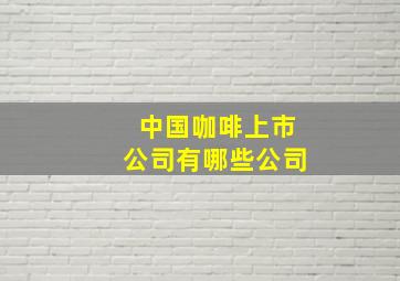 中国咖啡上市公司有哪些公司