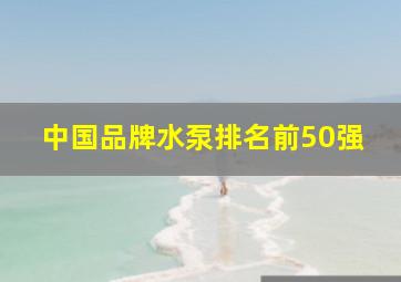 中国品牌水泵排名前50强